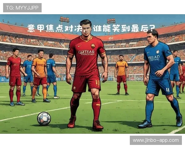 意甲焦点对决深度解析胜负趋势成今日最大关注看点赛场风向标